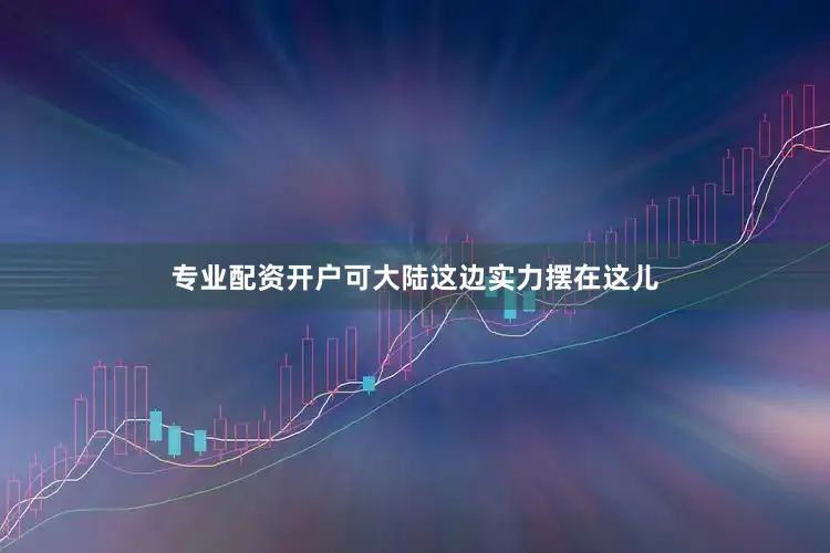 专业配资开户可大陆这边实力摆在这儿