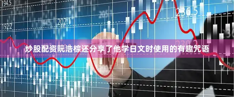 炒股配资阮浩棕还分享了他学日文时使用的有趣咒语