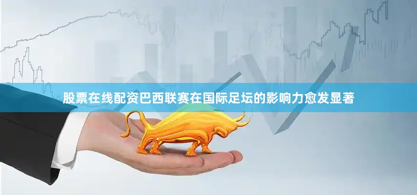 股票在线配资巴西联赛在国际足坛的影响力愈发显著