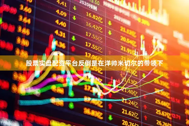 股票实盘配资平台反倒是在洋帅米切尔的带领下