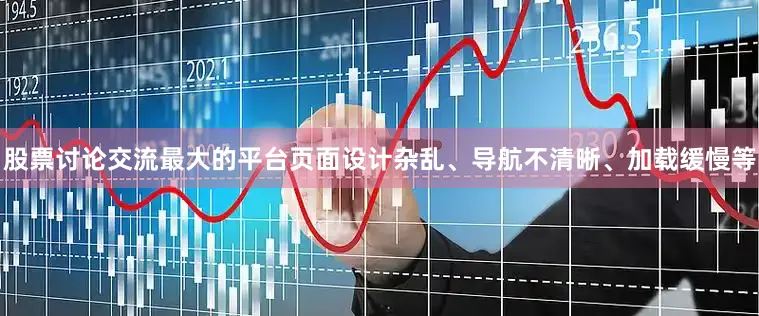 股票讨论交流最大的平台页面设计杂乱、导航不清晰、加载缓慢等