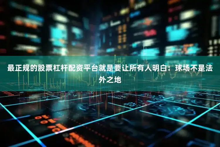 最正规的股票杠杆配资平台就是要让所有人明白：球场不是法外之地