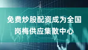 免费炒股配资成为全国岗梅供应集散中心