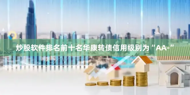 炒股软件排名前十名华康转债信用级别为“AA-”